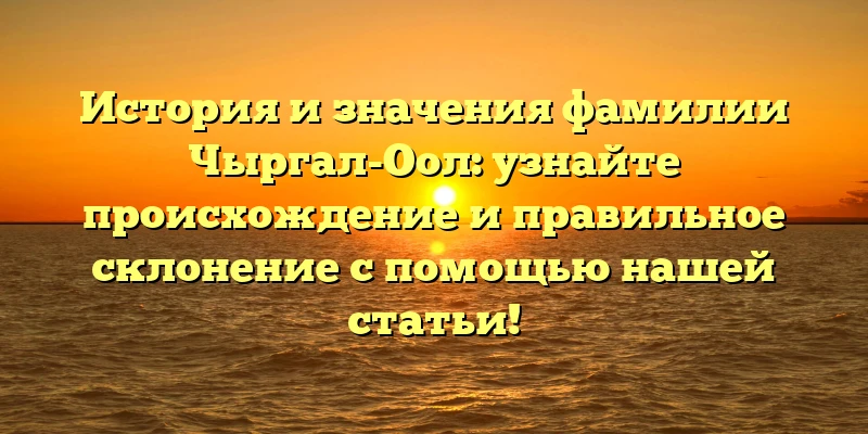 История и значения фамилии Чыргал-Оол: узнайте происхождение и правильное склонение с помощью нашей статьи! История и значения фамилии Чыргал-Оол: узнайте происхождение и правильное склонение с помощью нашей статьи!
