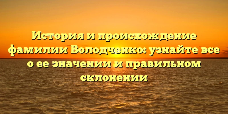 История и происхождение фамилии Володченко: узнайте все о ее значении и правильном склонении История и происхождение фамилии Володченко: узнайте все о ее значении и правильном склонении