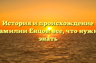 История и происхождение фамилии Енцов: все, что нужно знать История и происхождение фамилии Енцов: все, что нужно знать