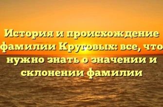 История и происхождение фамилии Круговых: все, что нужно знать о значении и склонении фамилии История и происхождение фамилии Круговых: все, что нужно знать о значении и склонении фамилии