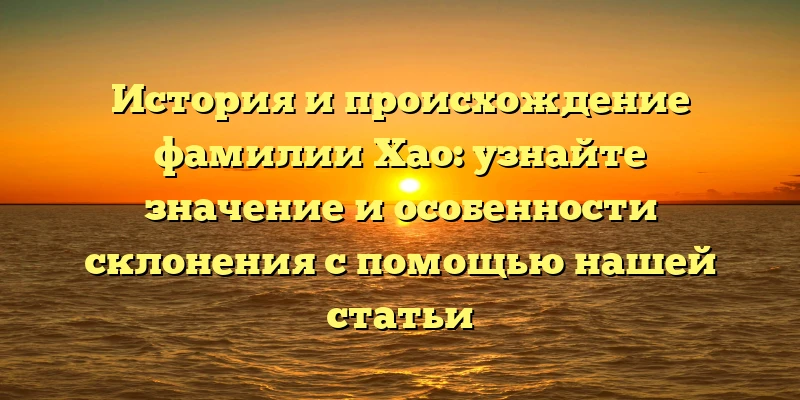 История и происхождение фамилии Хао: узнайте значение и особенности склонения с помощью нашей статьи История и происхождение фамилии Хао: узнайте значение и особенности склонения с помощью нашей статьи