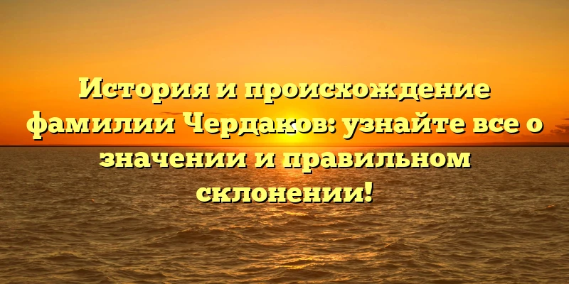 История и происхождение фамилии Чердаков: узнайте все о значении и правильном склонении! История и происхождение фамилии Чердаков: узнайте все о значении и правильном склонении!