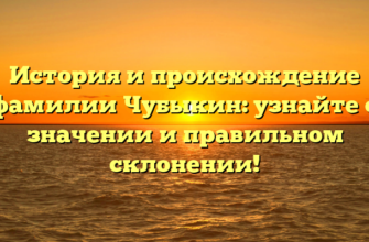 История и происхождение фамилии Чубыкин: узнайте о значении и правильном склонении! История и происхождение фамилии Чубыкин: узнайте о значении и правильном склонении!