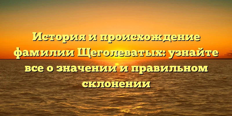 История и происхождение фамилии Щеголеватых: узнайте все о значении и правильном склонении История и происхождение фамилии Щеголеватых: узнайте все о значении и правильном склонении