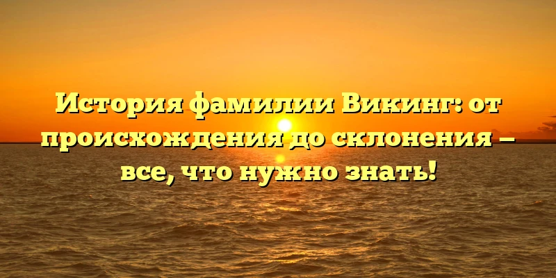 История фамилии Викинг: от происхождения до склонения — все, что нужно знать! История фамилии Викинг: от происхождения до склонения — все, что нужно знать!