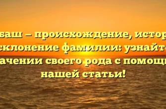 Кабаш — происхождение, история и склонение фамилии: узнайте о значении своего рода с помощью нашей статьи! Кабаш — происхождение, история и склонение фамилии: узнайте о значении своего рода с помощью нашей статьи!