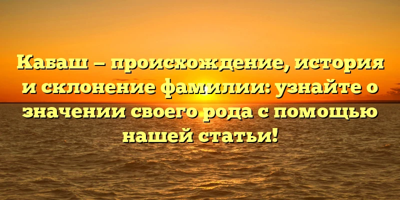 Кабаш — происхождение, история и склонение фамилии: узнайте о значении своего рода с помощью нашей статьи! Кабаш — происхождение, история и склонение фамилии: узнайте о значении своего рода с помощью нашей статьи!