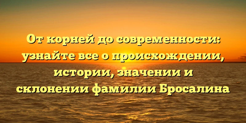 От корней до современности: узнайте все о происхождении, истории, значении и склонении фамилии Бросалина От корней до современности: узнайте все о происхождении, истории, значении и склонении фамилии Бросалина