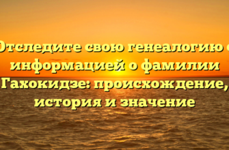 Отследите свою генеалогию с информацией о фамилии Гахокидзе: происхождение, история и значение Отследите свою генеалогию с информацией о фамилии Гахокидзе: происхождение, история и значение