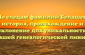 По следам фамилии Белашев: история, происхождение и склонение для уникальности вашей генеалогической линии