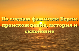 По следам фамилии Берль: происхождение, история и склонение