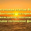 Познавательная статья: Фамилия Кистанов – история, происхождение, значимость и правильное склонение фамилии