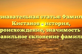 Познавательная статья: Фамилия Кистанов – история, происхождение, значимость и правильное склонение фамилии Познавательная статья: Фамилия Кистанов – история, происхождение, значимость и правильное склонение фамилии