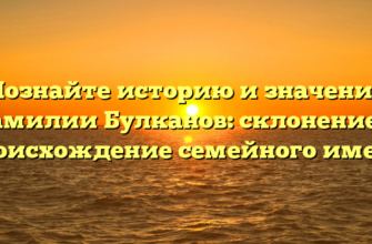 Познайте историю и значение фамилии Булканов: склонение и происхождение семейного имени Познайте историю и значение фамилии Булканов: склонение и происхождение семейного имени