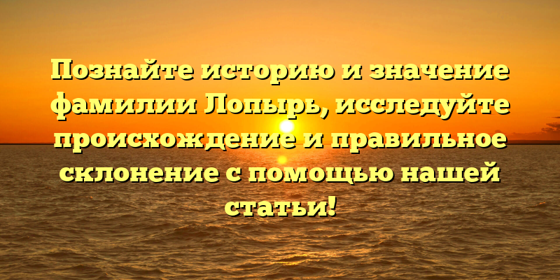 Познайте историю и значение фамилии Лопырь, исследуйте происхождение и правильное склонение с помощью нашей статьи!