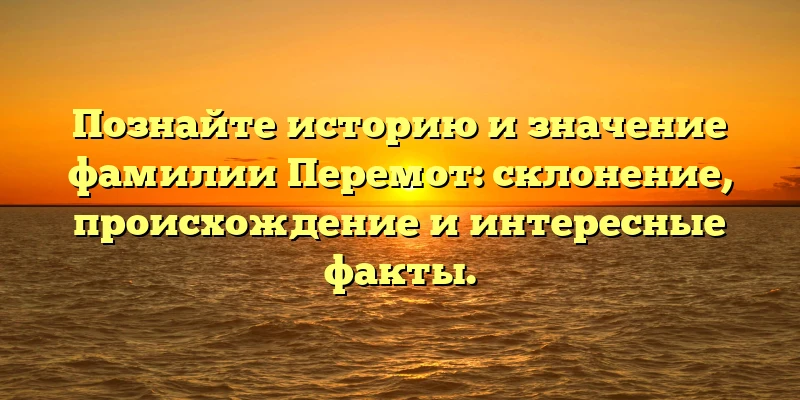 Познайте историю и значение фамилии Перемот: склонение, происхождение и интересные факты. Познайте историю и значение фамилии Перемот: склонение, происхождение и интересные факты.