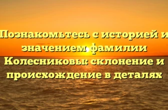 Познакомьтесь с историей и значением фамилии Колесниковы: склонение и происхождение в деталях Познакомьтесь с историей и значением фамилии Колесниковы: склонение и происхождение в деталях