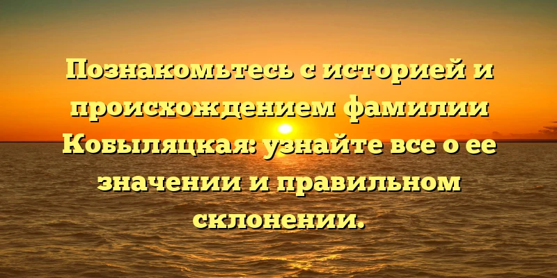 Познакомьтесь с историей и происхождением фамилии Кобыляцкая: узнайте все о ее значении и правильном склонении. Познакомьтесь с историей и происхождением фамилии Кобыляцкая: узнайте все о ее значении и правильном склонении.
