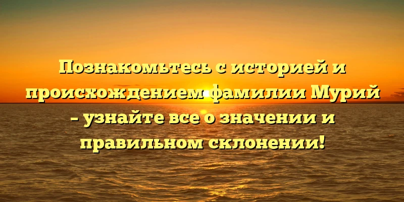 Познакомьтесь с историей и происхождением фамилии Мурий – узнайте все о значении и правильном склонении! Познакомьтесь с историей и происхождением фамилии Мурий – узнайте все о значении и правильном склонении!