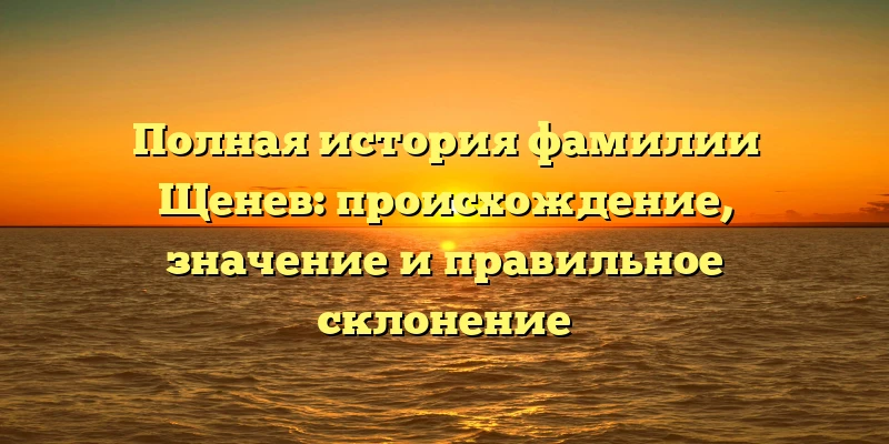 Полная история фамилии Щенев: происхождение, значение и правильное склонение Полная история фамилии Щенев: происхождение, значение и правильное склонение