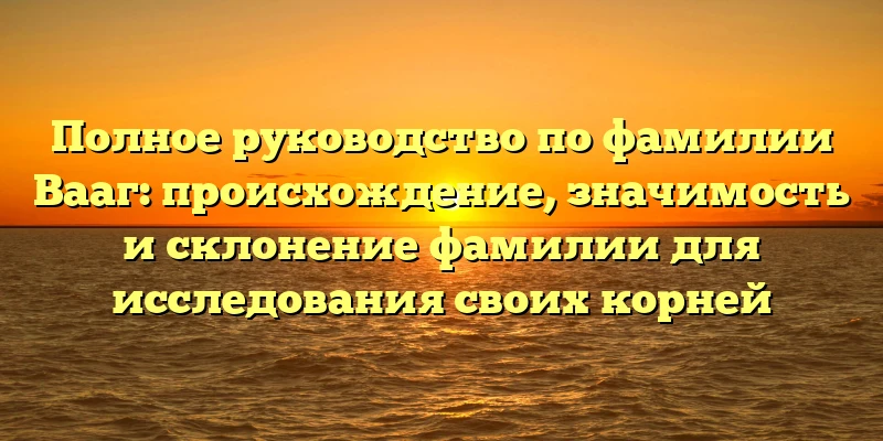 Полное руководство по фамилии Вааг: происхождение, значимость и склонение фамилии для исследования своих корней Полное руководство по фамилии Вааг: происхождение, значимость и склонение фамилии для исследования своих корней