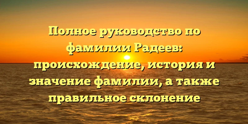Полное руководство по фамилии Радеев: происхождение, история и значение фамилии, а также правильное склонение Полное руководство по фамилии Радеев: происхождение, история и значение фамилии, а также правильное склонение
