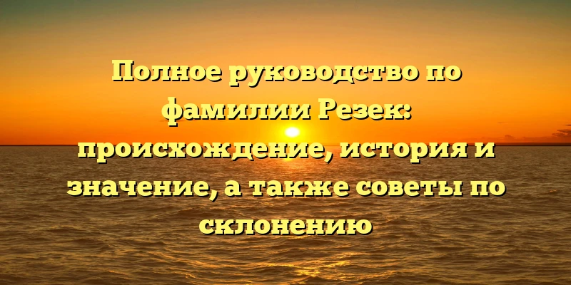 Полное руководство по фамилии Резек: происхождение, история и значение, а также советы по склонению Полное руководство по фамилии Резек: происхождение, история и значение, а также советы по склонению