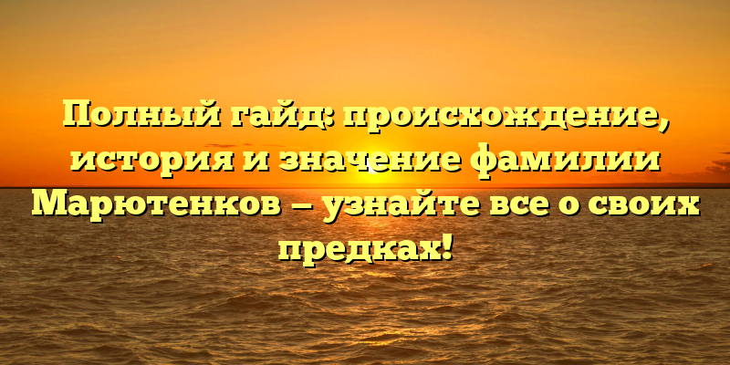 Полный гайд: происхождение, история и значение фамилии Марютенков — узнайте все о своих предках!
