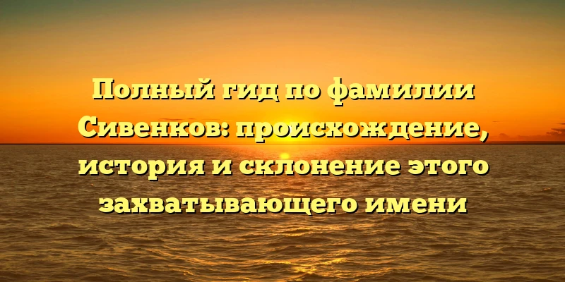 Полный гид по фамилии Сивенков: происхождение, история и склонение этого захватывающего имени Полный гид по фамилии Сивенков: происхождение, история и склонение этого захватывающего имени