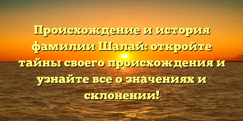 Происхождение и история фамилии Шалай: откройте тайны своего происхождения и узнайте все о значениях и склонении! Происхождение и история фамилии Шалай: откройте тайны своего происхождения и узнайте все о значениях и склонении!