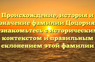 Происхождение, история и значение фамилии Цоцория: ознакомьтесь с историческим контекстом и правильным склонением этой фамилии