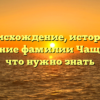 Происхождение, история и склонение фамилии Чащин: все, что нужно знать