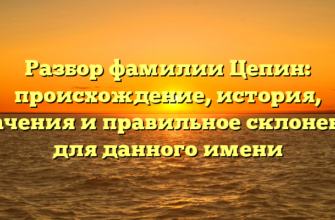 Разбор фамилии Цепин: происхождение, история, значения и правильное склонение для данного имени
