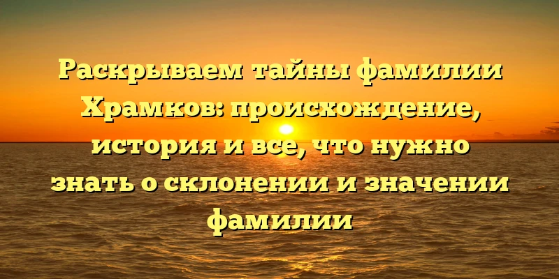 Раскрываем тайны фамилии Храмков: происхождение, история и все, что нужно знать о склонении и значении фамилии Раскрываем тайны фамилии Храмков: происхождение, история и все, что нужно знать о склонении и значении фамилии