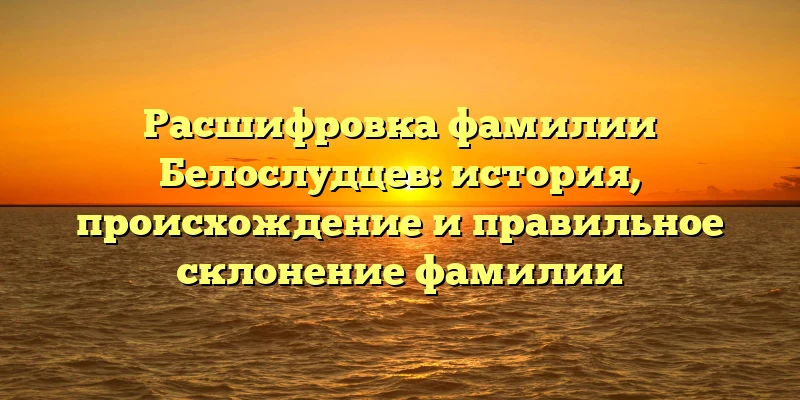 Расшифровка фамилии Белослудцев: история, происхождение и правильное склонение фамилии Расшифровка фамилии Белослудцев: история, происхождение и правильное склонение фамилии