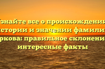 Узнайте все о происхождении, истории и значении фамилии Цуркова: правильное склонение и интересные факты