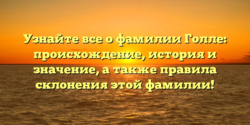 Узнайте все о фамилии Голле: происхождение, история и значение, а также правила склонения этой фамилии! Узнайте все о фамилии Голле: происхождение, история и значение, а также правила склонения этой фамилии!