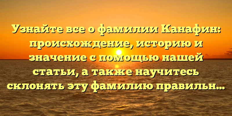Узнайте все о фамилии Канафин: происхождение, историю и значение с помощью нашей статьи, а также научитесь склонять эту фамилию правильно Узнайте все о фамилии Канафин: происхождение, историю и значение с помощью нашей статьи, а также научитесь склонять эту фамилию правильно
