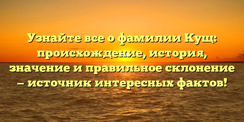 Узнайте все о фамилии Кущ: происхождение, история, значение и правильное склонение — источник интересных фактов! Узнайте все о фамилии Кущ: происхождение, история, значение и правильное склонение — источник интересных фактов!