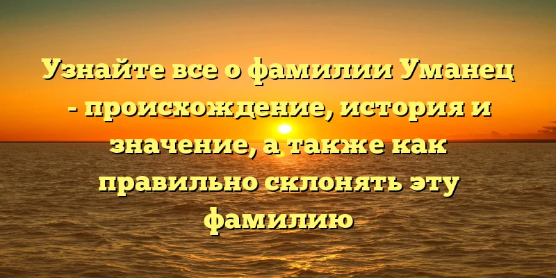 Узнайте все о фамилии Уманец - происхождение, история и значение, а также как правильно склонять эту фамилию Узнайте все о фамилии Уманец - происхождение, история и значение, а также как правильно склонять эту фамилию