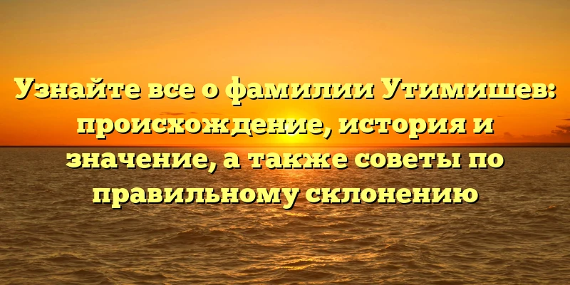 Узнайте все о фамилии Утимишев: происхождение, история и значение, а также советы по правильному склонению Узнайте все о фамилии Утимишев: происхождение, история и значение, а также советы по правильному склонению