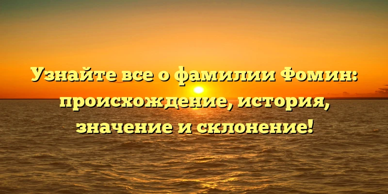 Узнайте все о фамилии Фомин: происхождение, история, значение и склонение! Узнайте все о фамилии Фомин: происхождение, история, значение и склонение!
