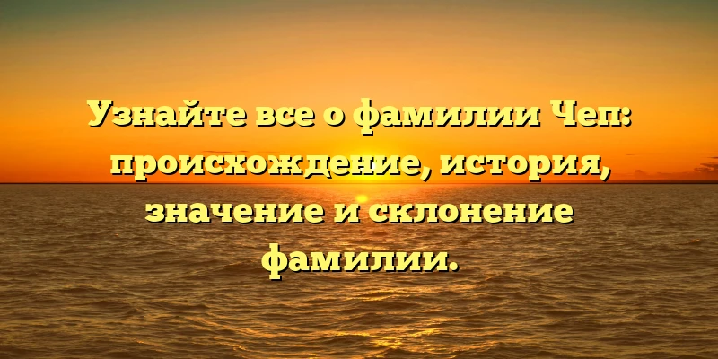 Узнайте все о фамилии Чеп: происхождение, история, значение и склонение фамилии. Узнайте все о фамилии Чеп: происхождение, история, значение и склонение фамилии.