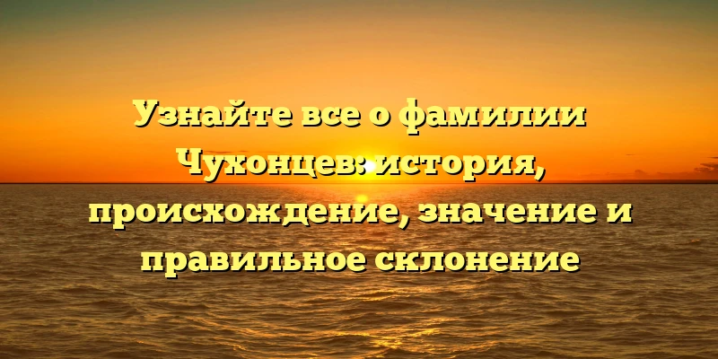 Узнайте все о фамилии Чухонцев: история, происхождение, значение и правильное склонение Узнайте все о фамилии Чухонцев: история, происхождение, значение и правильное склонение