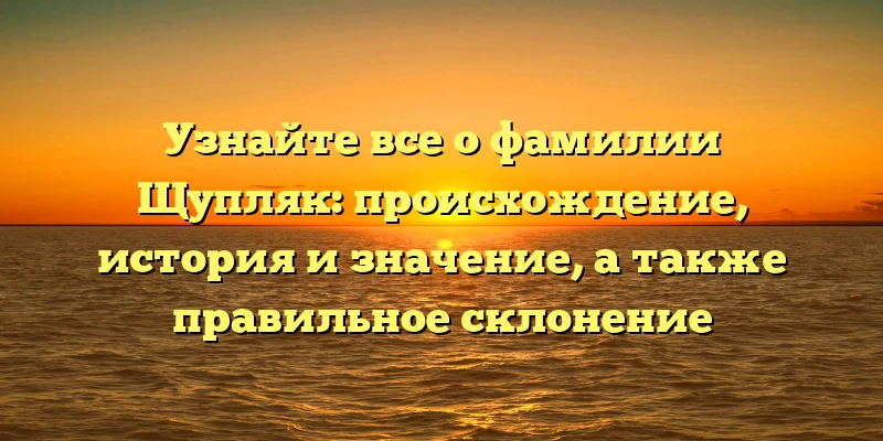 Узнайте все о фамилии Щупляк: происхождение, история и значение, а также правильное склонение Узнайте все о фамилии Щупляк: происхождение, история и значение, а также правильное склонение