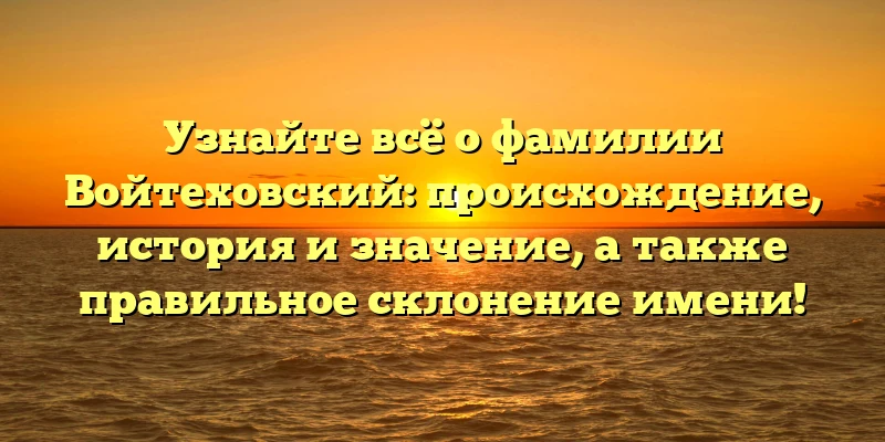 Узнайте всё о фамилии Войтеховский: происхождение, история и значение, а также правильное склонение имени! Узнайте всё о фамилии Войтеховский: происхождение, история и значение, а также правильное склонение имени!