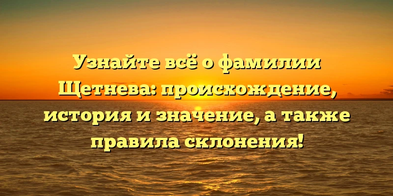 Узнайте всё о фамилии Щетнева: происхождение, история и значение, а также правила склонения! Узнайте всё о фамилии Щетнева: происхождение, история и значение, а также правила склонения!