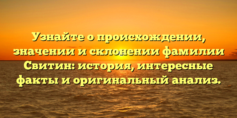 Узнайте о происхождении, значении и склонении фамилии Свитин: история, интересные факты и оригинальный анализ.