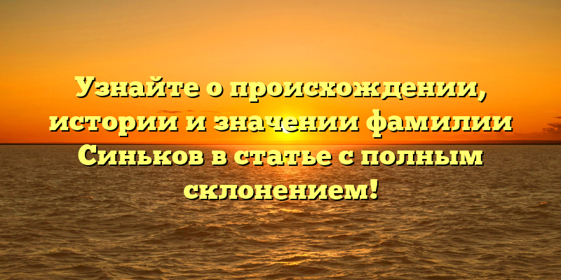 Узнайте о происхождении, истории и значении фамилии Синьков в статье с полным склонением!