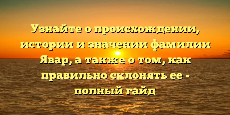 Узнайте о происхождении, истории и значении фамилии Явар, а также о том, как правильно склонять ее - полный гайд Узнайте о происхождении, истории и значении фамилии Явар, а также о том, как правильно склонять ее - полный гайд